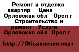 Ремонт и отделка квартир. › Цена ­ 100 - Орловская обл., Орел г. Строительство и ремонт » Услуги   . Орловская обл.,Орел г.